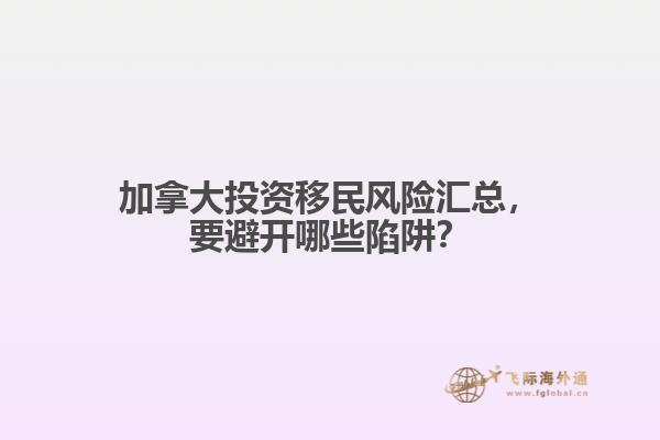 加拿大投資移民風險匯總，要避開哪些陷阱？