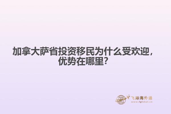 加拿大薩省投資移民為什么受歡迎，優(yōu)勢在哪里？
