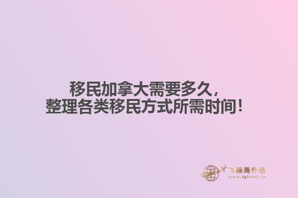 移民加拿大需要多久，整理各類移民方式所需時(shí)間！