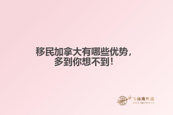 移民加拿大有哪些優(yōu)勢，多到你想不到！