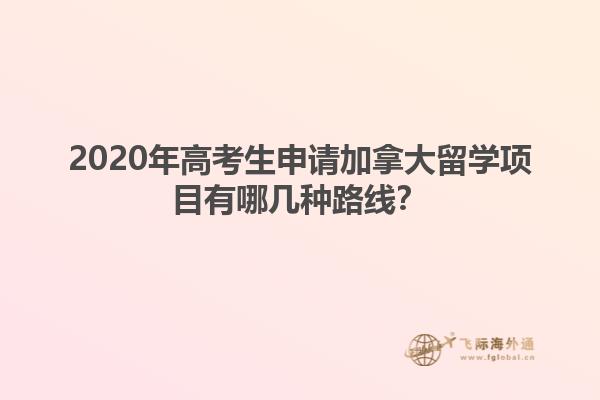 2020年高考生申請加拿大留學(xué)項目有哪幾種路線？