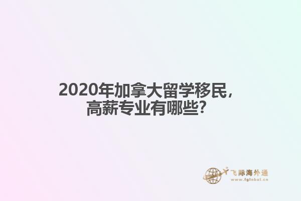 2020年加拿大留學(xué)移民，高薪專業(yè)有哪些？