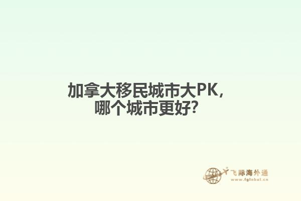 加拿大移民城市大PK，哪個(gè)城市更好？
