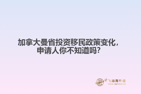加拿大曼省投資移民政策變化，申請(qǐng)人你不知道嗎？