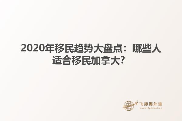 2020年移民趨勢大盤點(diǎn)：哪些人適合移民加拿大？