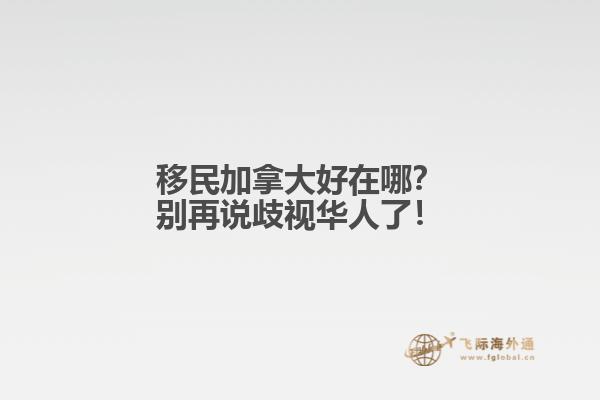 移民加拿大好在哪？別再說歧視華人了！