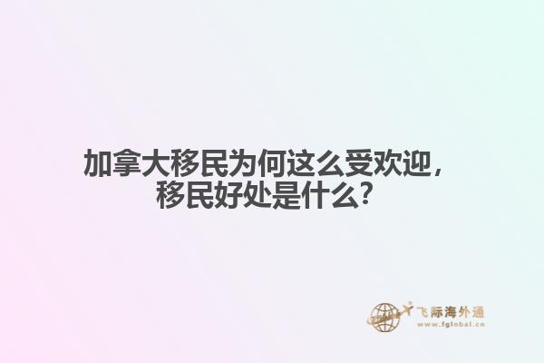 加拿大移民為何這么受歡迎，移民好處是什么？