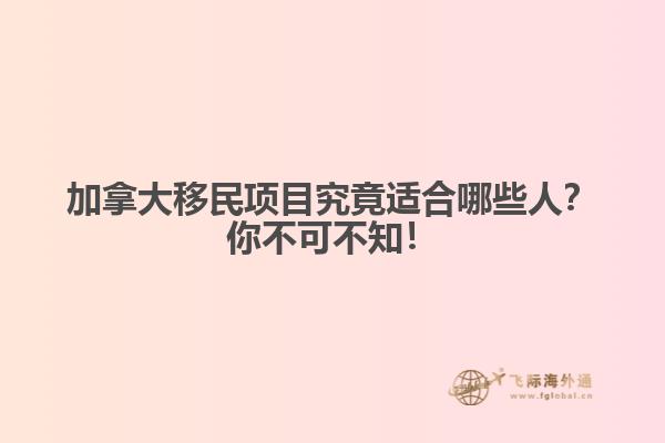 加拿大移民項(xiàng)目究竟適合哪些人？你不可不知！
