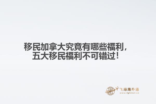 移民加拿大究竟有哪些福利，五大移民福利不可錯(cuò)過！