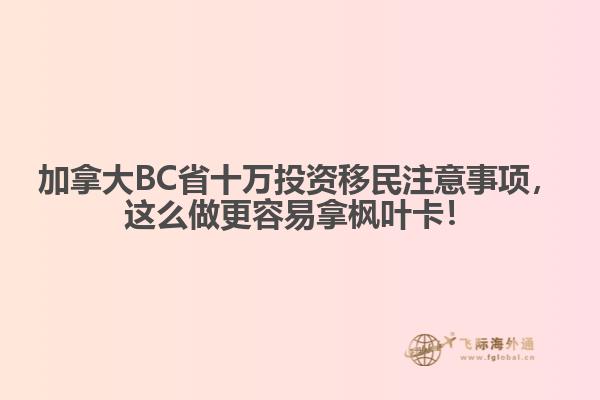 加拿大BC省十萬投資移民注意事項，這么做更容易拿楓葉卡！