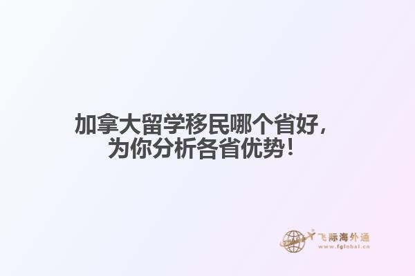 加拿大留學移民哪個省好，為你分析各省優(yōu)勢！