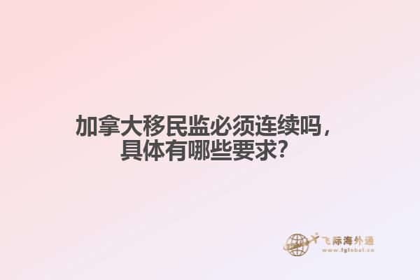 加拿大移民監(jiān)必須連續(xù)嗎，具體有哪些要求？