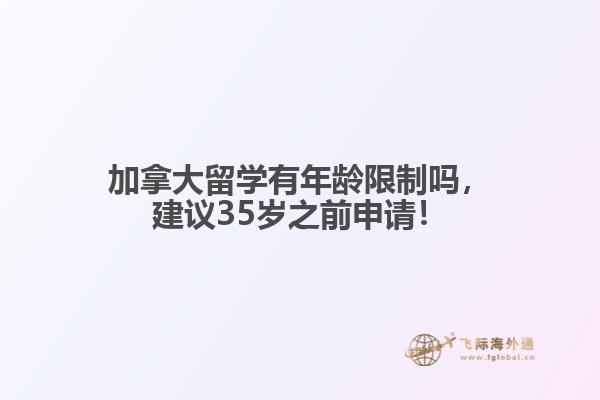 加拿大留學(xué)有年齡限制嗎，建議35歲之前申請！
