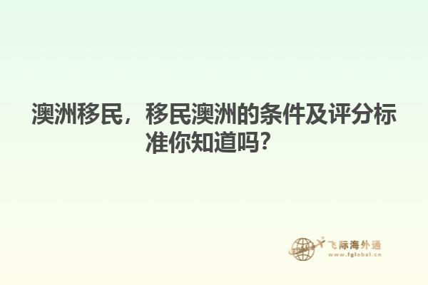 澳洲移民，移民澳洲的條件及評(píng)分標(biāo)準(zhǔn)你知道嗎？
