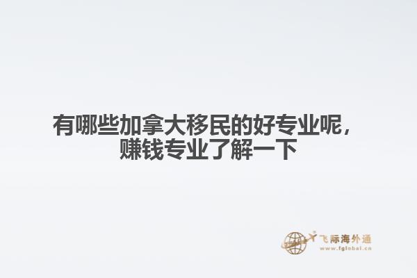 有哪些加拿大移民的好專業(yè)呢，賺錢專業(yè)了解一下