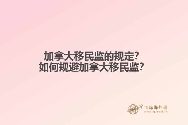 加拿大移民監(jiān)的規(guī)定？如何規(guī)避加拿大移民監(jiān)？