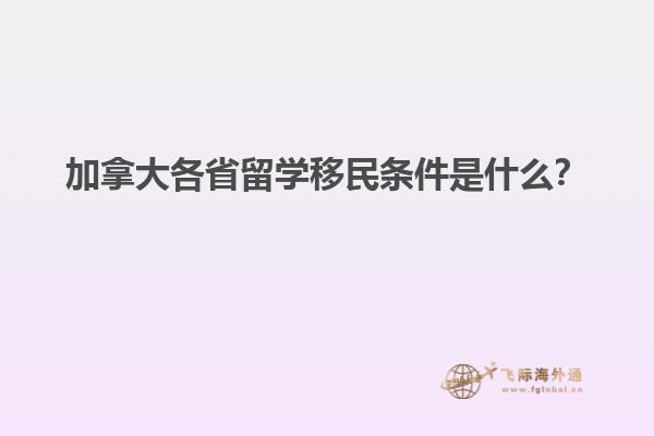 加拿大各省留學(xué)移民條件是什么？