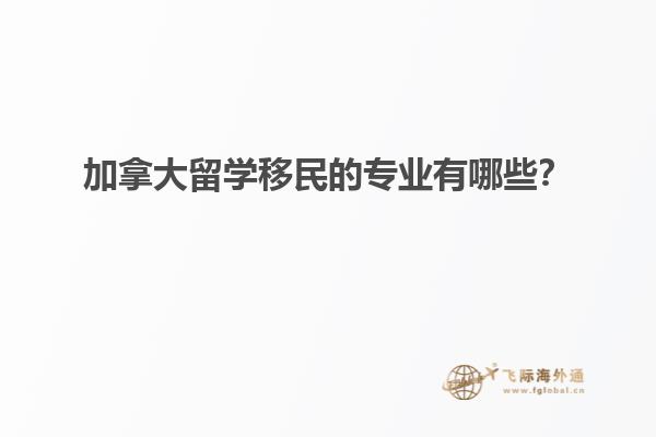 加拿大留學(xué)移民的專業(yè)有哪些？