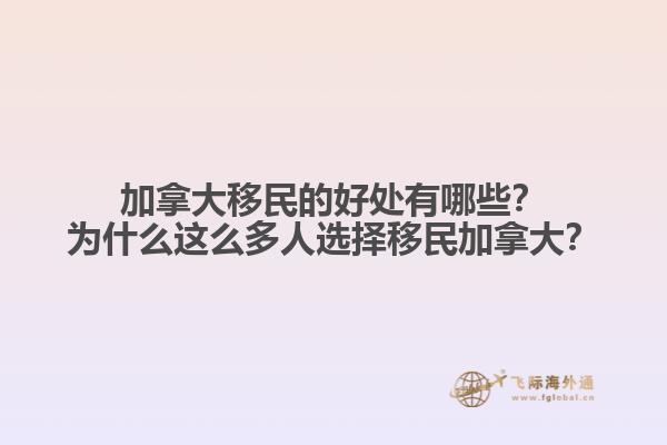 加拿大移民的好處有哪些？為什么這么多人選擇移民加拿大？