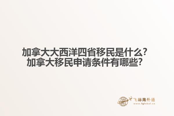 加拿大大西洋四省移民是什么？加拿大移民申請(qǐng)條件有哪些？