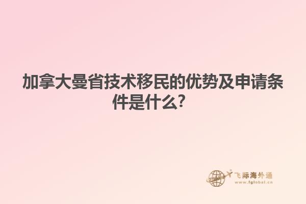 加拿大曼省技術(shù)移民的優(yōu)勢(shì)及申請(qǐng)條件是什么？