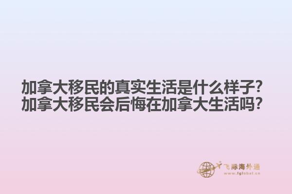 加拿大移民的真實生活是什么樣子？加拿大移民會后悔在加拿大生活嗎？