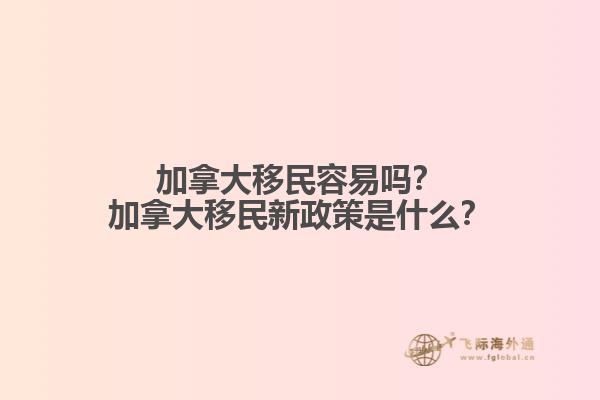 加拿大移民容易嗎？加拿大移民新政策是什么？