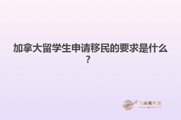 加拿大留學(xué)生申請移民的要求是什么？