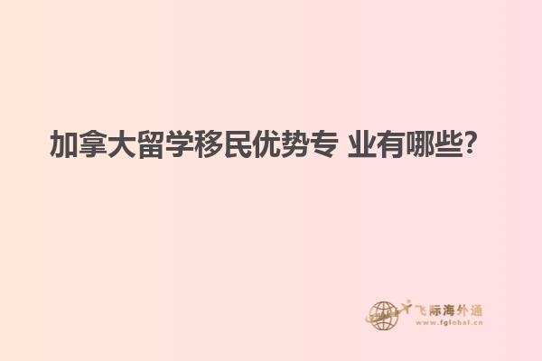 加拿大留學移民優(yōu)勢專 業(yè)有哪些？