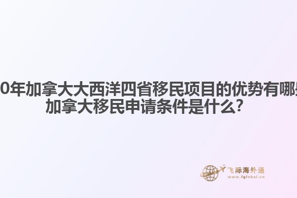 2020年加拿大大西洋四省移民項(xiàng)目的優(yōu)勢(shì)有哪些？加拿大移民申請(qǐng)條件是什么？