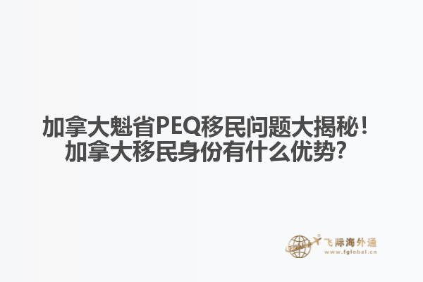 加拿大魁省PEQ移民問題大揭秘！加拿大移民身份有什么優(yōu)勢(shì)？