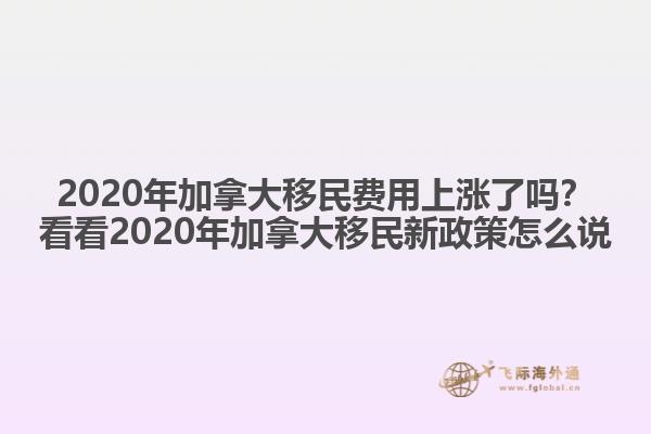 2020年加拿大移民費用上漲了嗎？看看2020年加拿大移民新政策怎么說