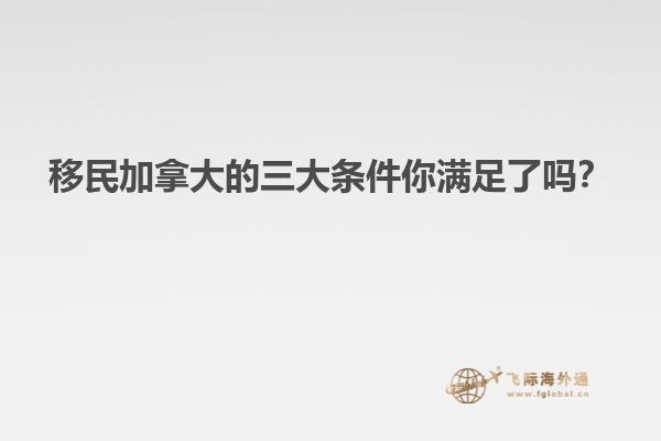 移民加拿大的三大條件你滿足了嗎？