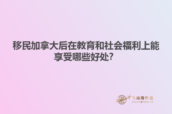 移民加拿大后在教育和社會(huì)福利上能享受哪些好處？