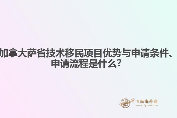 加拿大薩省技術(shù)移民項(xiàng)目?jī)?yōu)勢(shì)與申請(qǐng)條件、申請(qǐng)流程是什么？