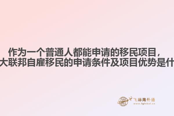 作為一個(gè)普通人都能申請(qǐng)的移民項(xiàng)目，加拿大聯(lián)邦自雇移民的申請(qǐng)條件及項(xiàng)目?jī)?yōu)勢(shì)是什么？