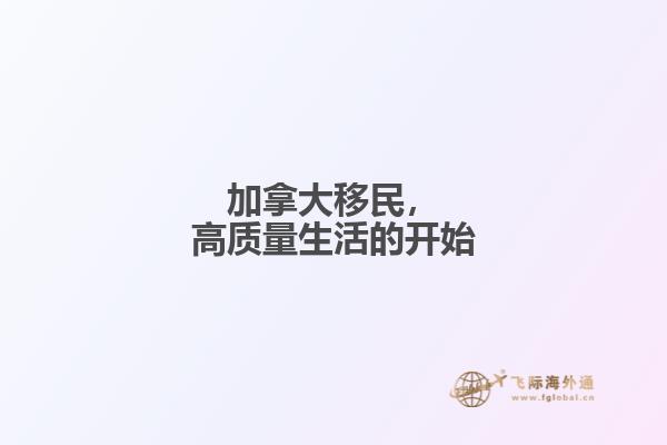 加拿大移民，高質(zhì)量生活的開(kāi)始
