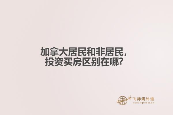 加拿大居民和非居民，投資買房區(qū)別在哪？