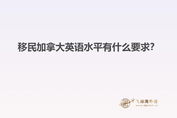 移民加拿大英語(yǔ)水平有什么要求？