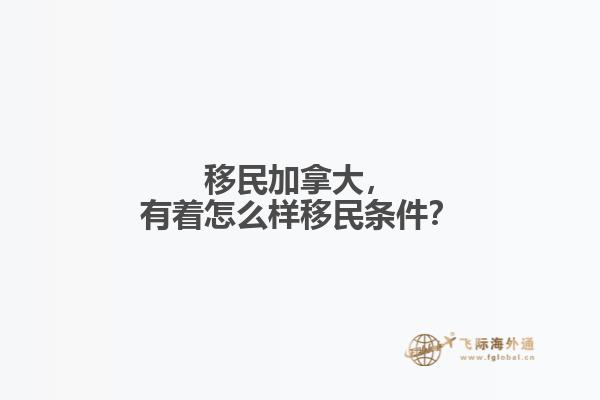 移民加拿大，有著怎么樣移民條件？
