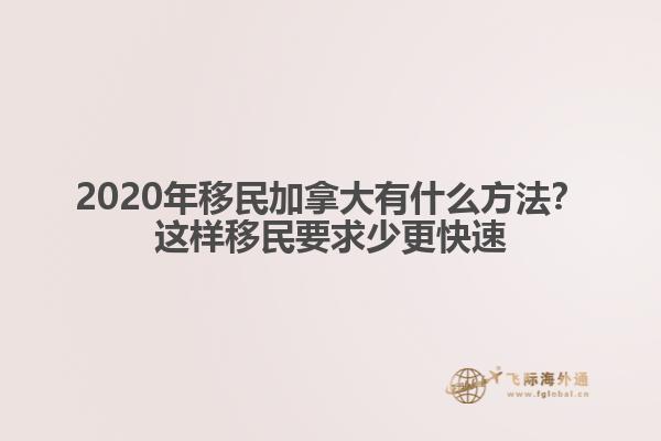 2020年移民加拿大有什么方法？這樣移民要求少更快速