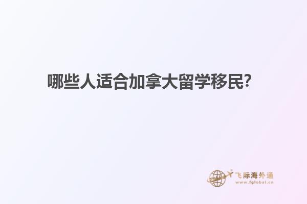 哪些人適合加拿大留學(xué)移民？