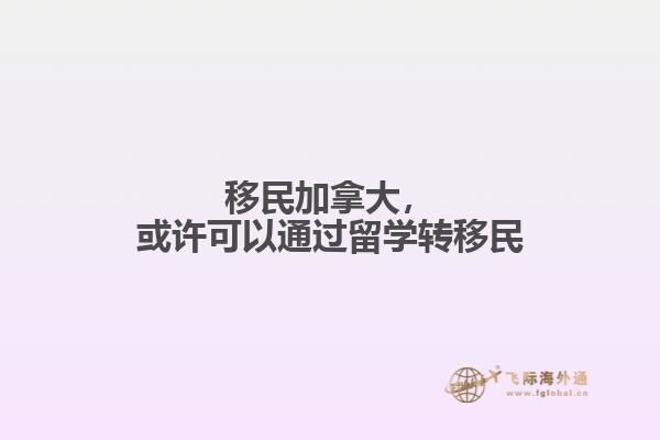 移民加拿大，或許可以通過留學(xué)轉(zhuǎn)移民