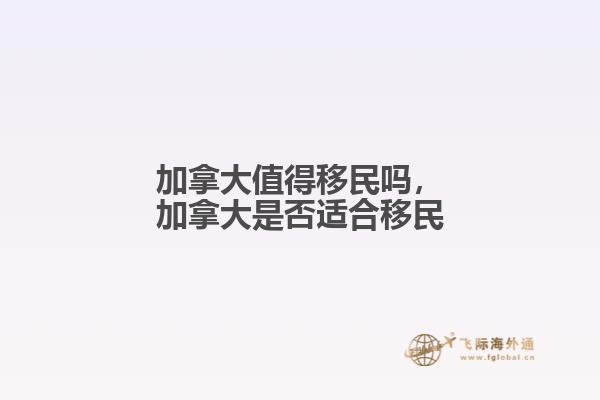 加拿大值得移民嗎，加拿大是否適合移民