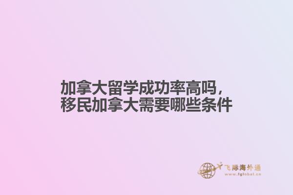 加拿大留學(xué)成功率高嗎，移民加拿大需要哪些條件