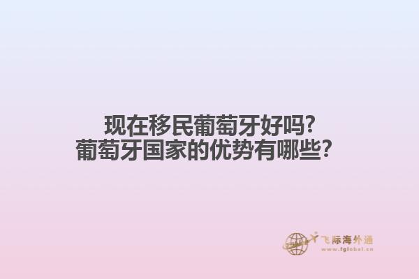 現(xiàn)在移民葡萄牙好嗎?葡萄牙國(guó)家的優(yōu)勢(shì)有哪些？
