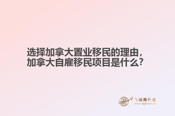 選擇加拿大置業(yè)移民的理由，加拿大自雇移民項目是什么？