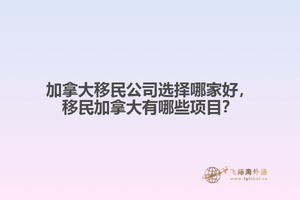 加拿大移民公司選擇哪家好，移民加拿大有哪些項目？