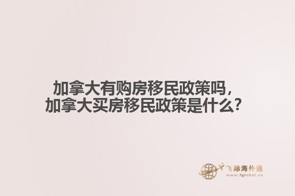 加拿大有購房移民政策嗎，加拿大買房移民政策是什么？