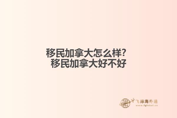 移民加拿大怎么樣？移民加拿大好不好